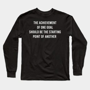 The Achievement Of One Goal Should Be The Starting Point Of Another Long Sleeve T-Shirt